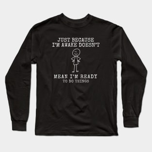 Just Because I'm Awake Doesn't Mean I'm Ready To Do Things. The GOAT design. Long Sleeve T-Shirt